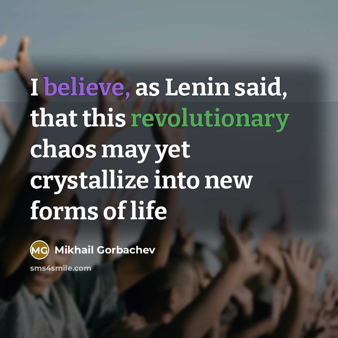 “I believe, as Lenin said, that this revolutionary chaos may yet crystallize into new forms of life” quote by Mikhail Gorbachev