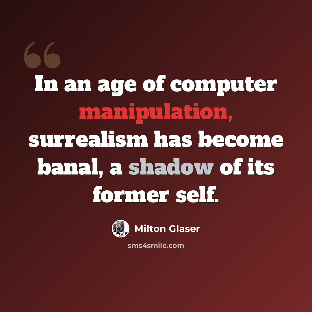 “In an age of computer manipulation, surrealism has become banal, a shadow of its former self.” quote by Milton Glaser