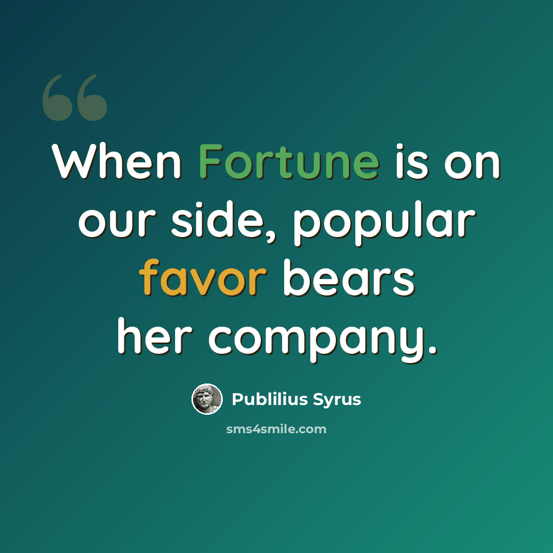 “When Fortune is on our side, popular favor bears her company.” quote by Publilius Syrus