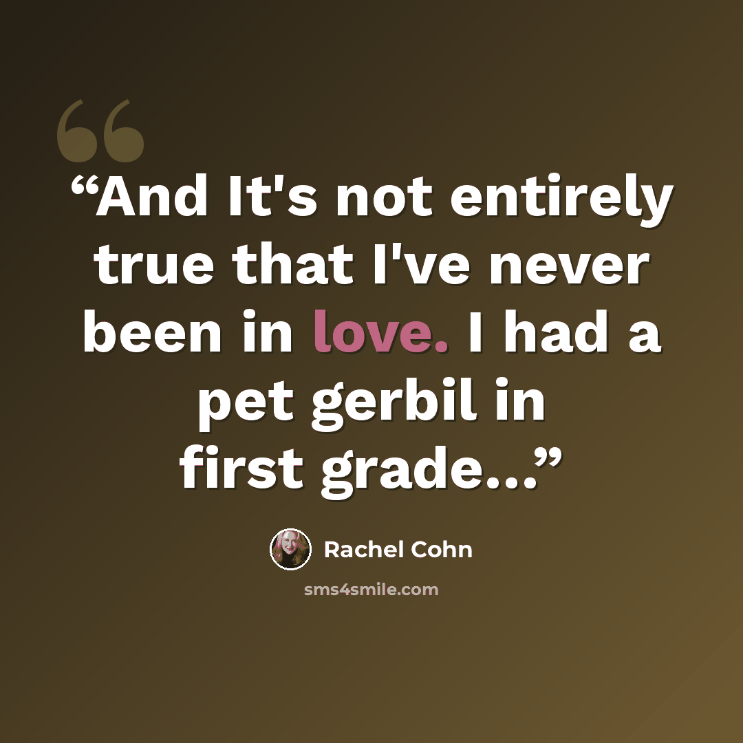“And It's not entirely true that I've never been in love. I had a pet gerbil in first grade…” quote by Rachel Cohn