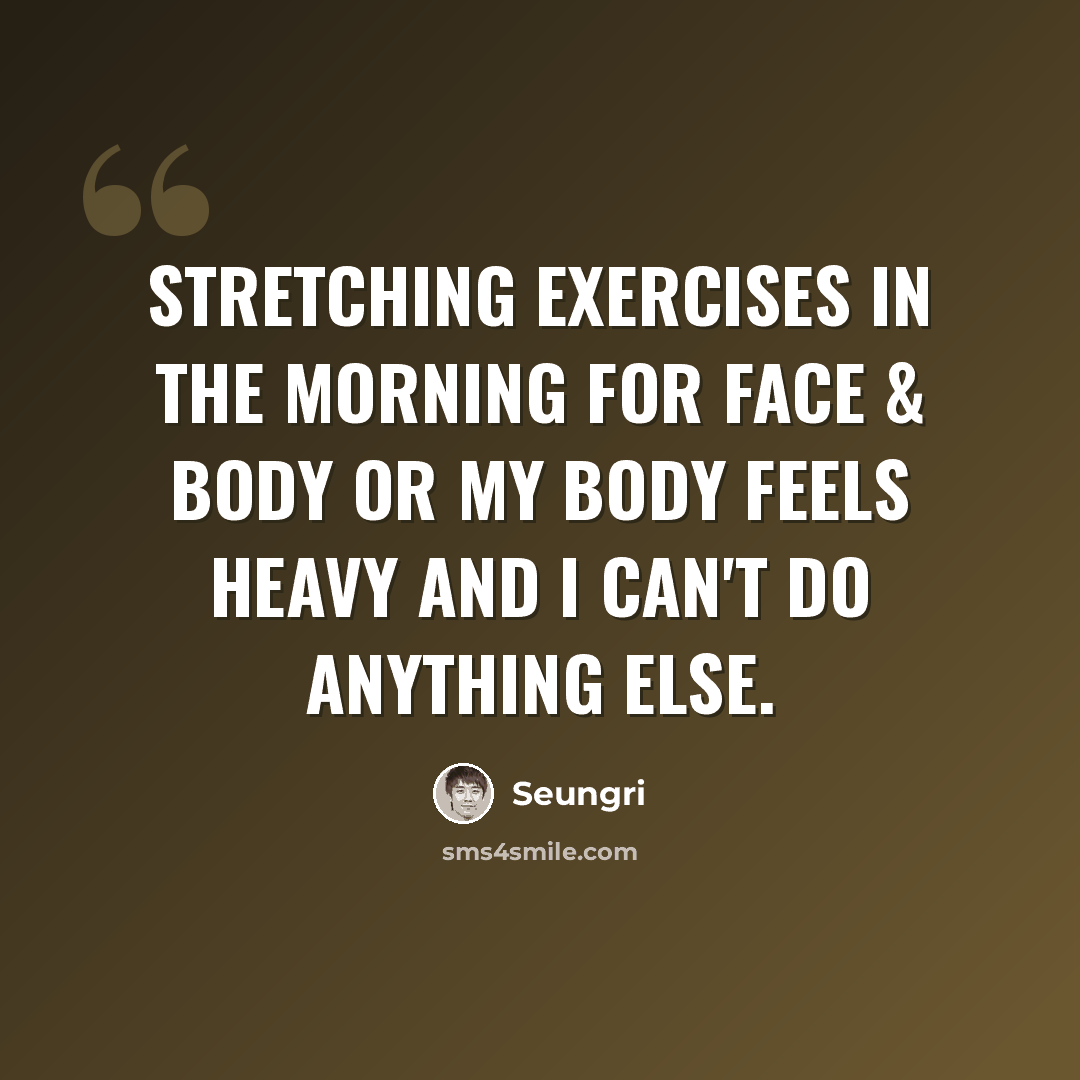 “Stretching exercises in the morning for face & body or my body feels heavy and I can't do anything else.” quote by Seungri