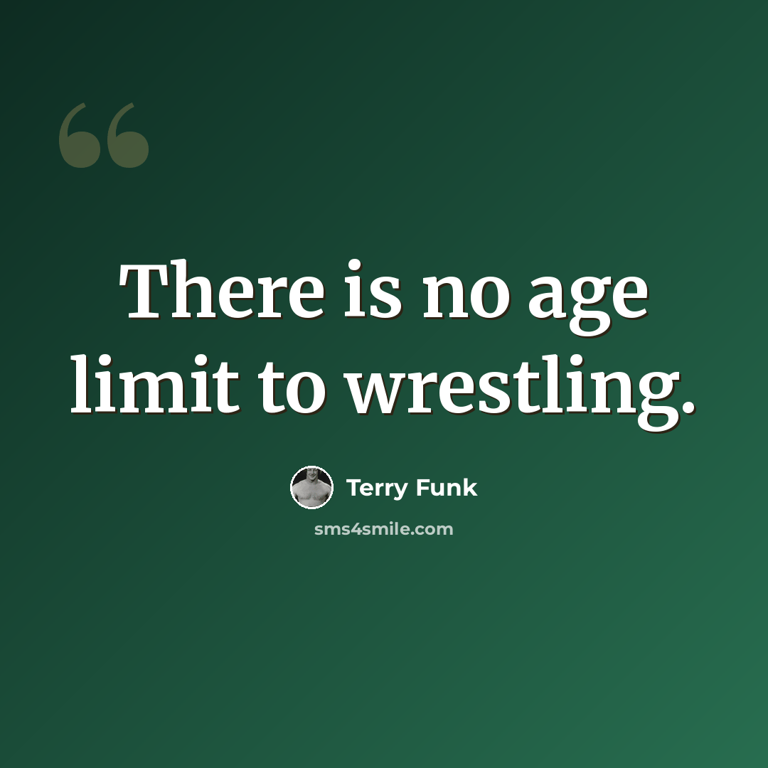 “There is no age limit to wrestling.” quote by Terry Funk