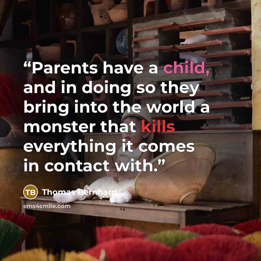 “Parents have a child, and in doing so they bring into the world a monster that kills everything it comes in contact with.” quote by Thomas Bernhard