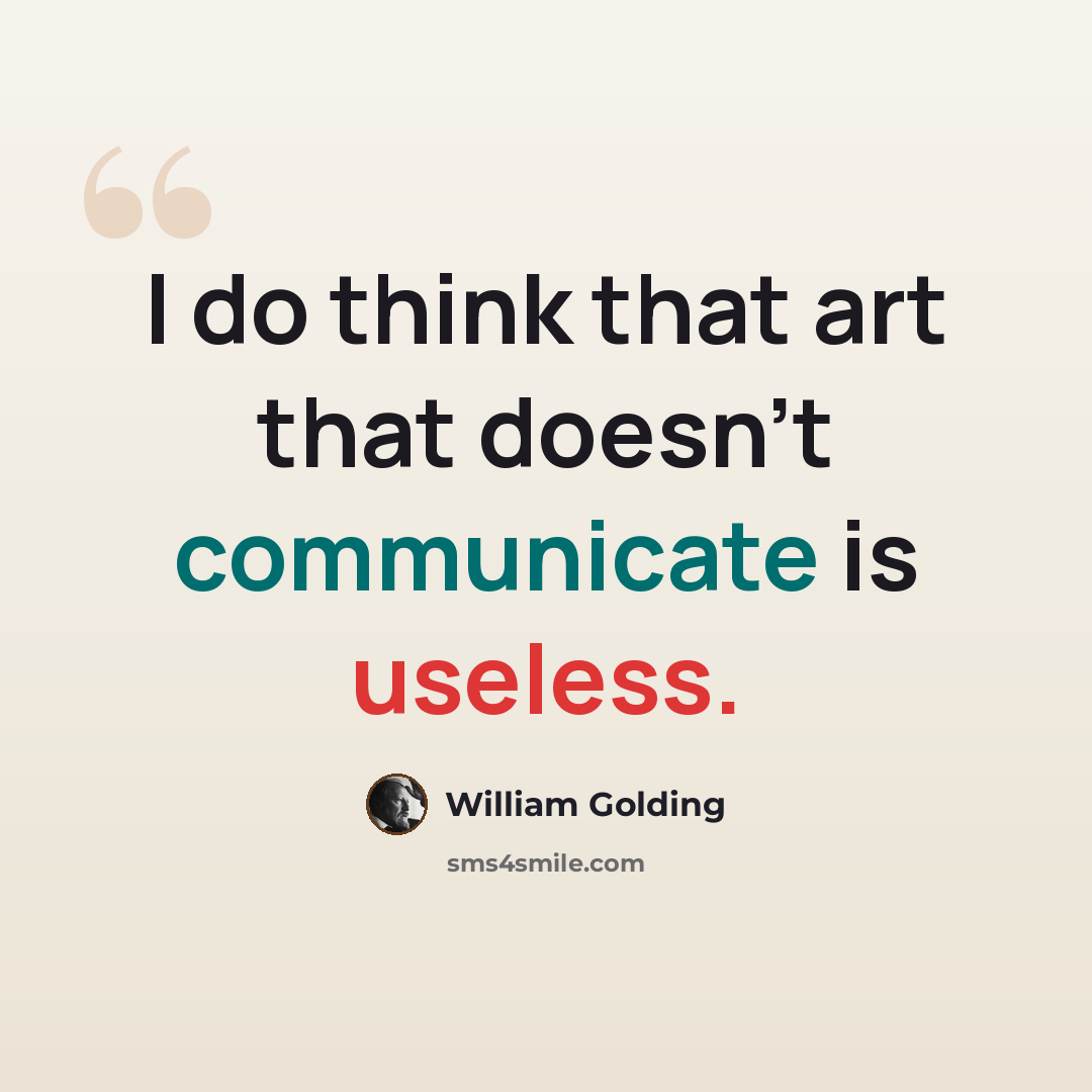 “I do think that art that doesn't communicate is useless.” quote by William Golding