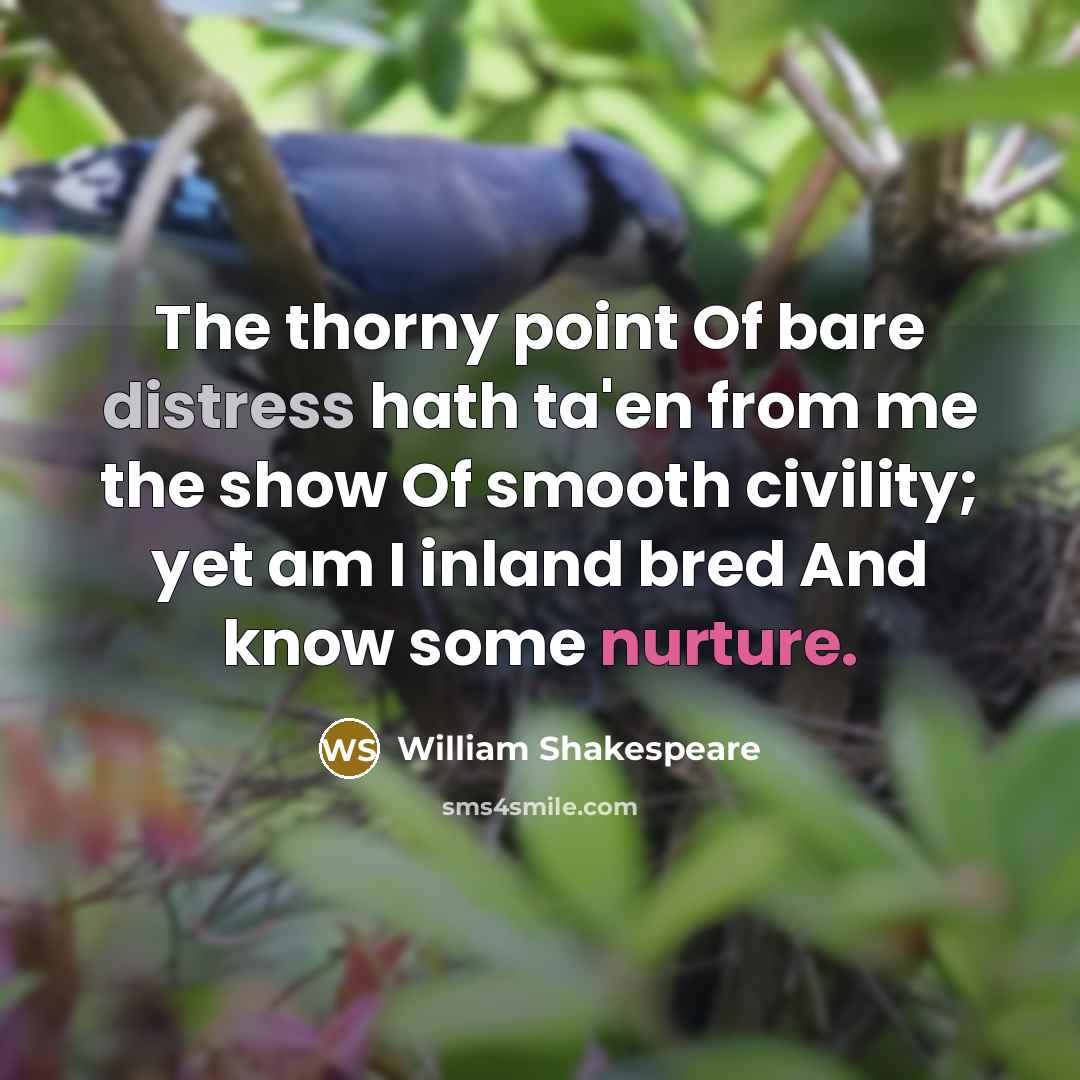“The thorny point Of bare distress hath ta'en from me the show Of smooth civility; yet am I inland bred And know some nurture.” quote by William Shakespeare
