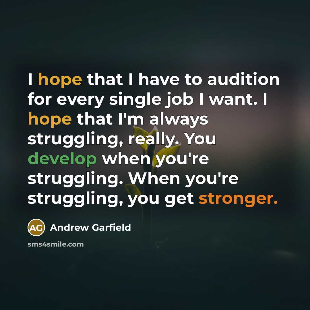 “I hope that I have to audition for every single job I want. I hope that I'm always struggling, really. You develop when you're struggling. When you're struggling, you get stronger.” quote by Andrew Garfield