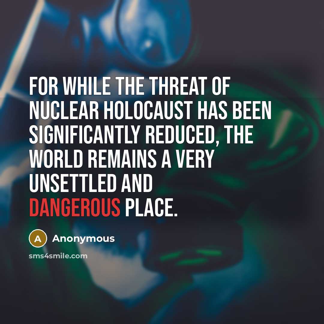 “For while the threat of nuclear holocaust has been significantly reduced, the world remains a very unsettled and dangerous place.” quote by Anonymous