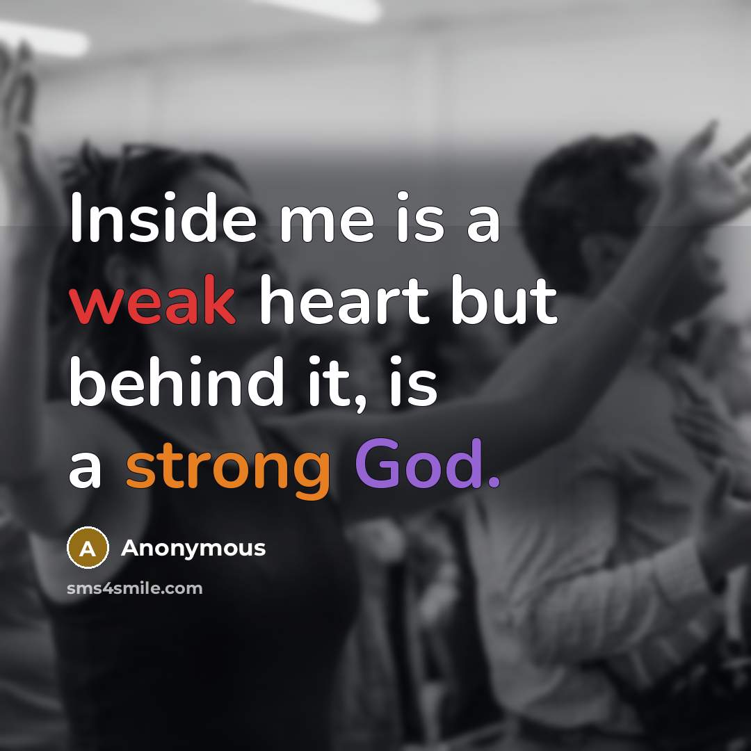 “Inside me is a weak heart but behind it, is a strong God.” quote by Anonymous