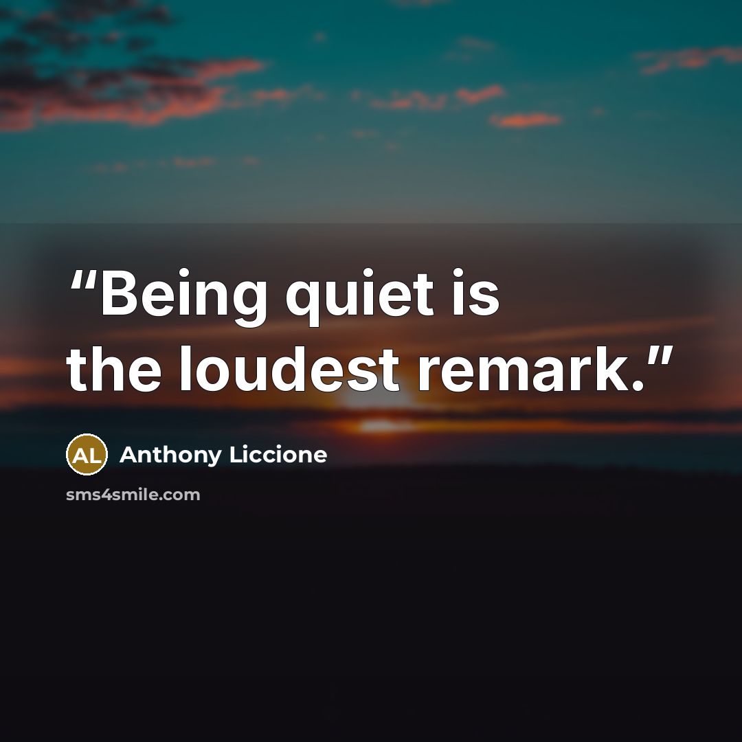 “Being quiet is the loudest remark.” quote by Anthony Liccione