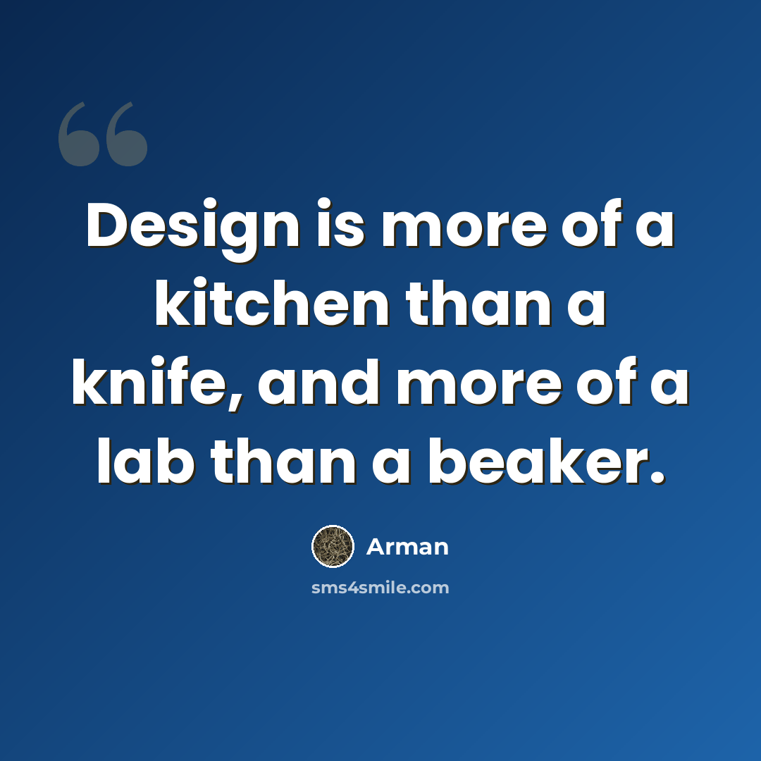 “Design is more of a kitchen than a knife, and more of a lab than a beaker.” quote by Arman