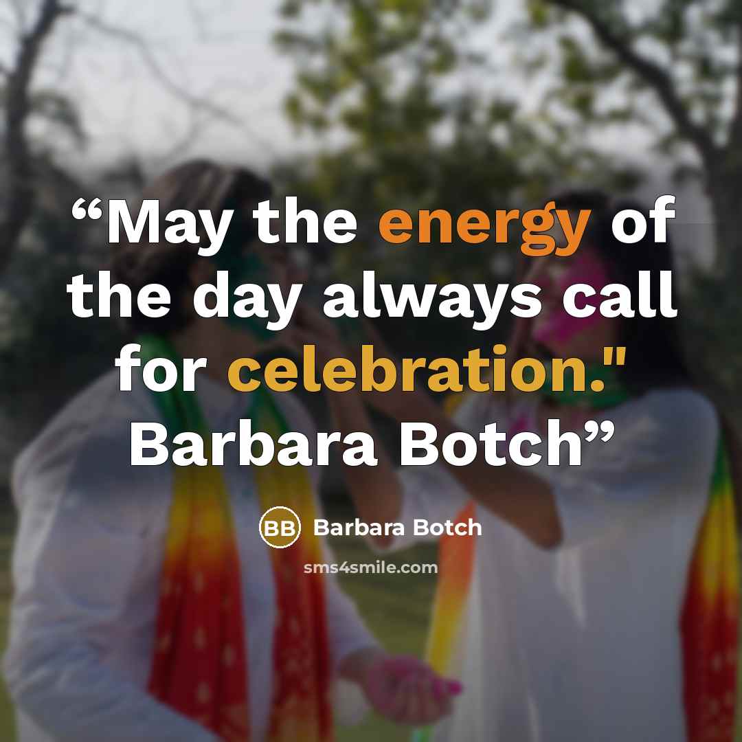 “May the energy of the day always call for celebration." Barbara Botch” quote by Barbara Botch