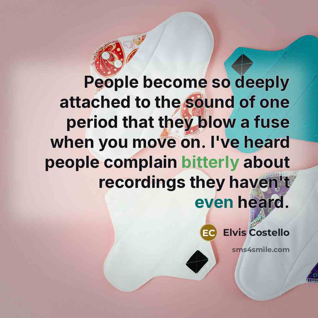“People become so deeply attached to the sound of one period that they blow a fuse when you move on. I've heard people complain bitterly about recordings they haven't even heard.” quote by Elvis Costello