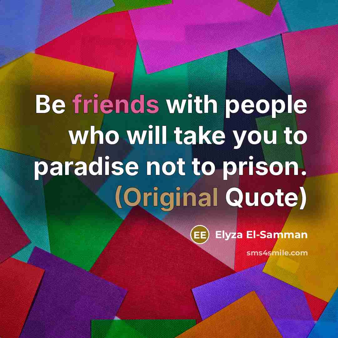 “Be friends with people who will take you to paradise not to prison. (Original Quote)” quote by Elyza El-Samman