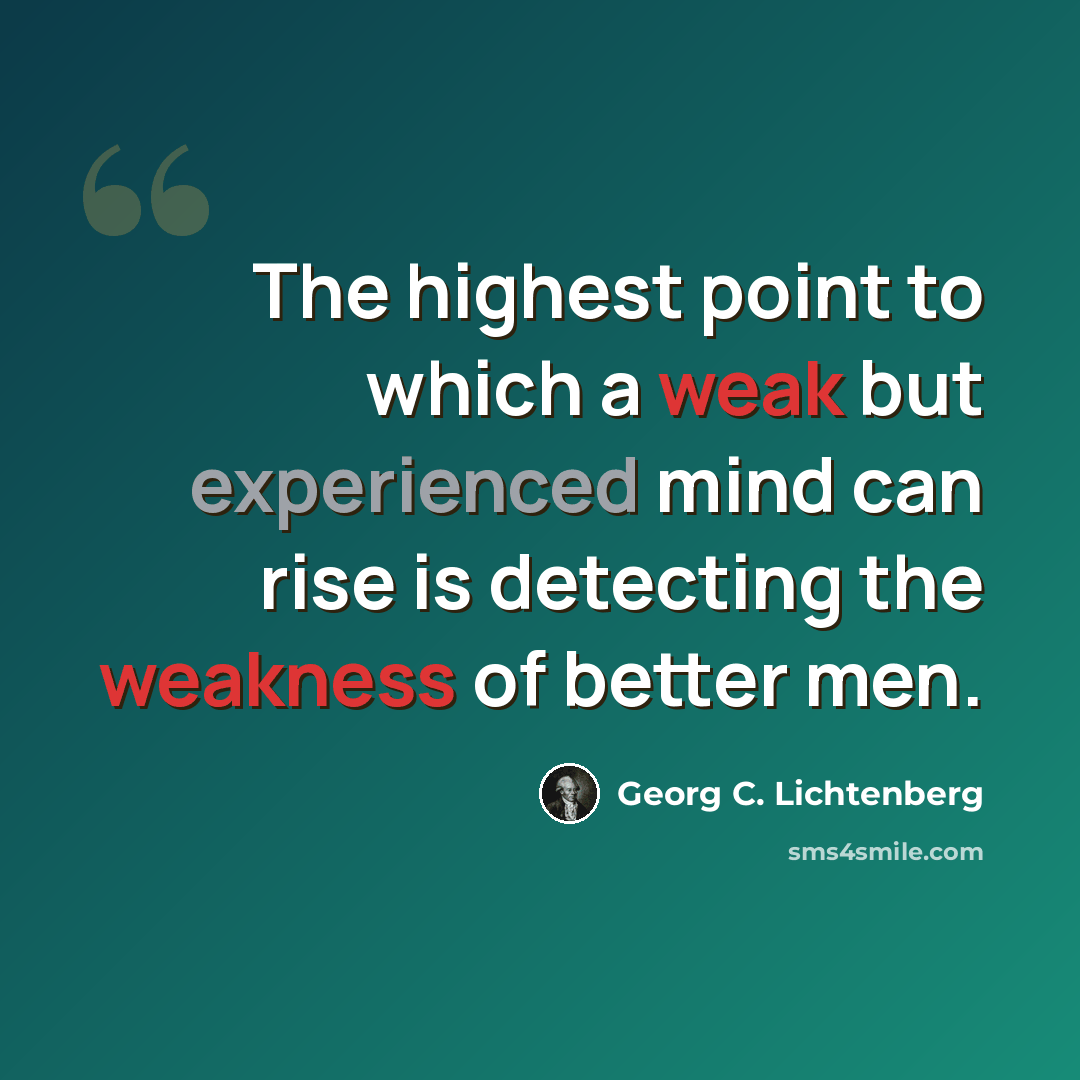 “The highest point to which a weak but experienced mind can rise is detecting the weakness of better men.” quote by Georg C. Lichtenberg