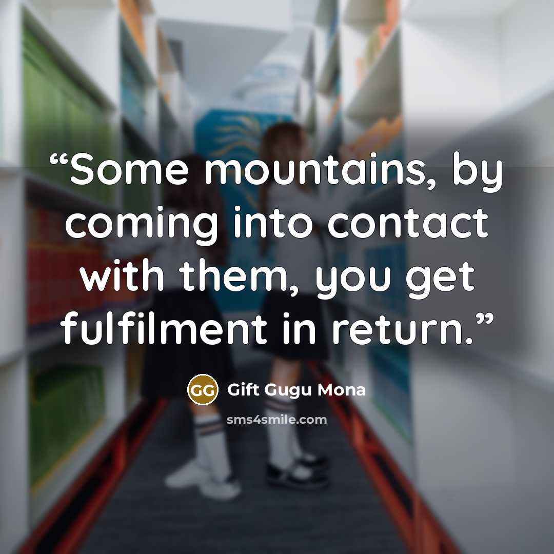 “Some mountains, by coming into contact with them, you get fulfilment in return.” quote by Gift Gugu Mona