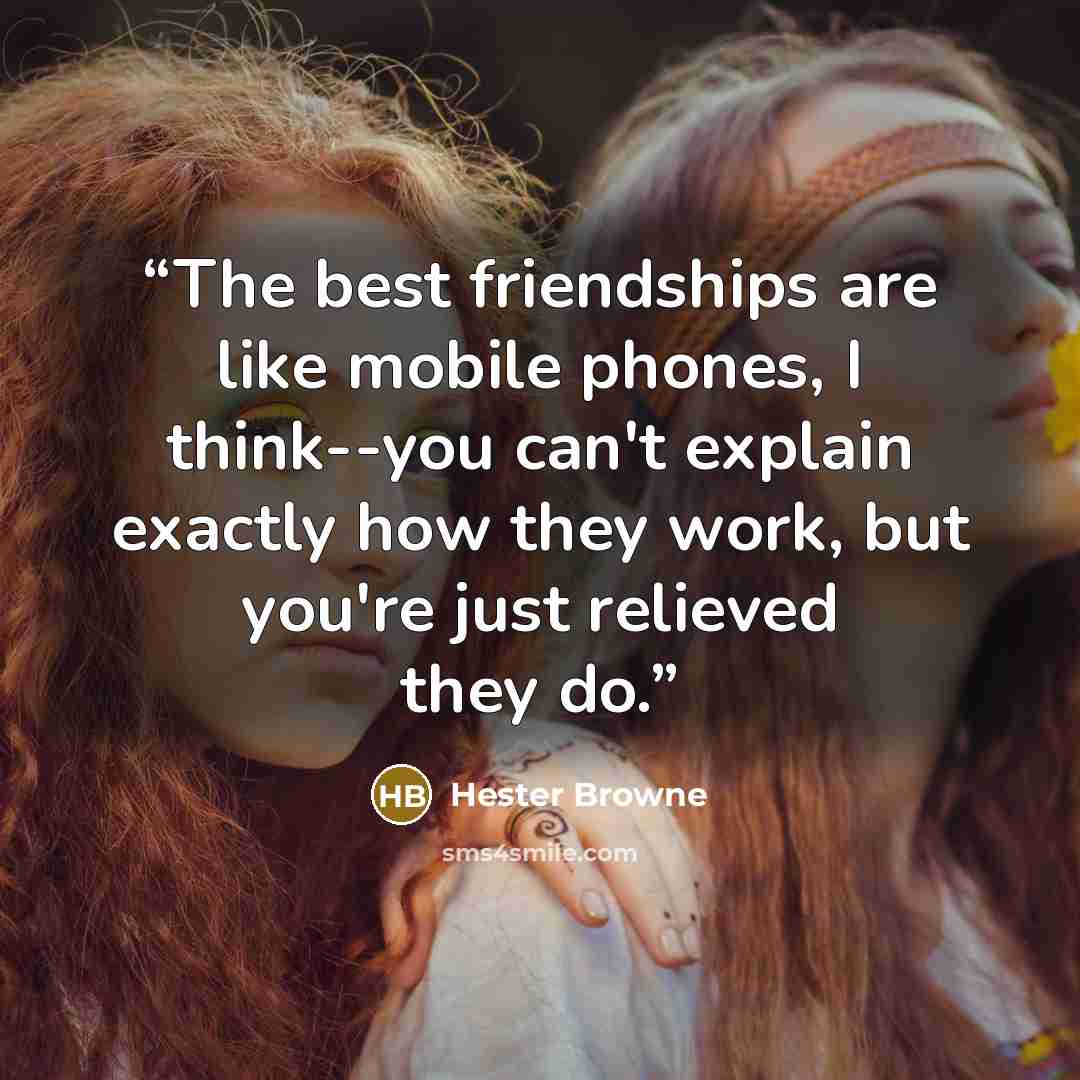“The best friendships are like mobile phones, I think--you can't explain exactly how they work, but you're just relieved they do.” quote by Hester Browne
