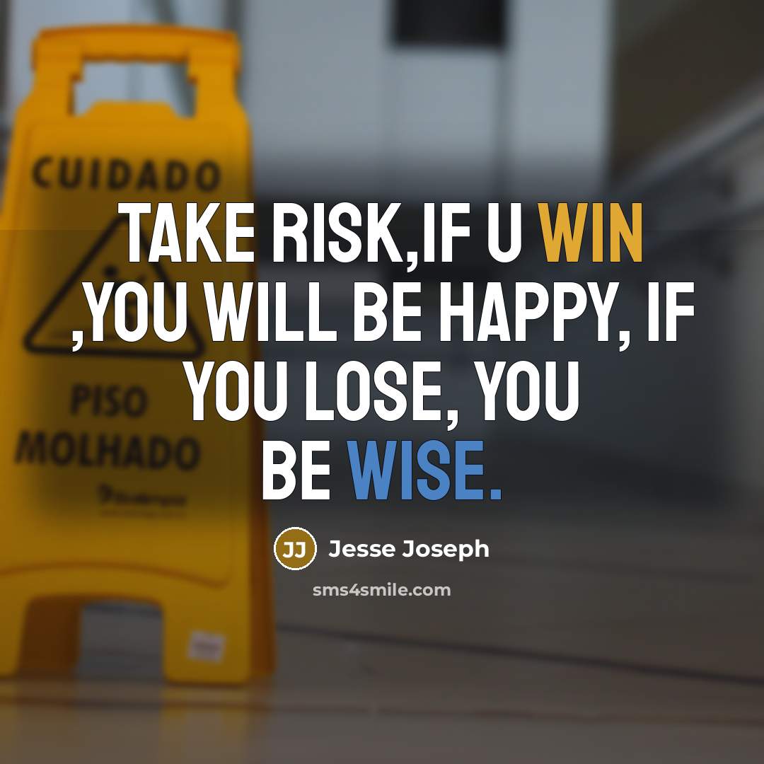 “Take risk,if u win ,you will be happy, if you lose, you be wise.” quote by Jesse Joseph