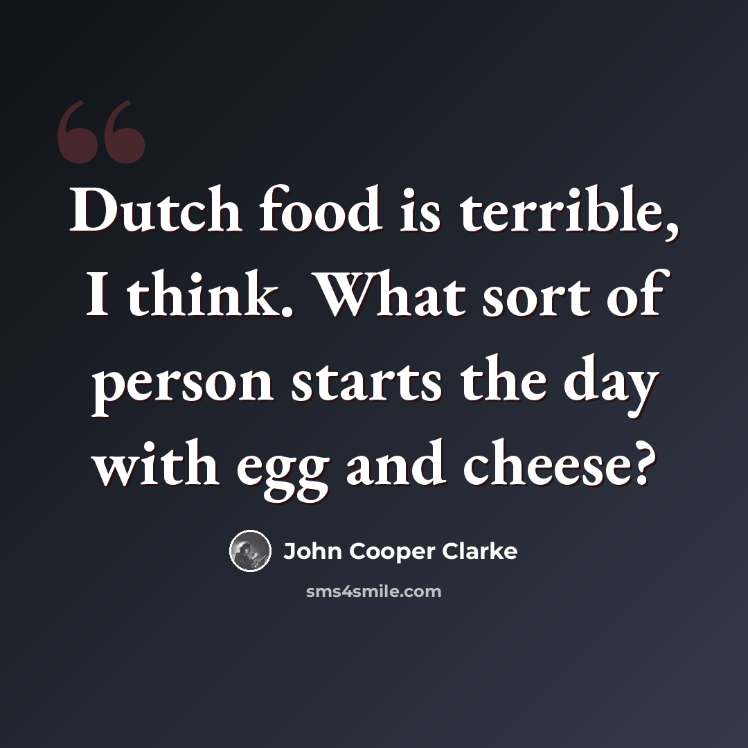 “Dutch food is terrible, I think. What sort of person starts the day with egg and cheese?” quote by John Cooper Clarke