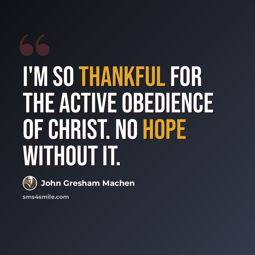 “I'm so thankful for the active obedience of Christ. No hope without it.” quote by John Gresham Machen