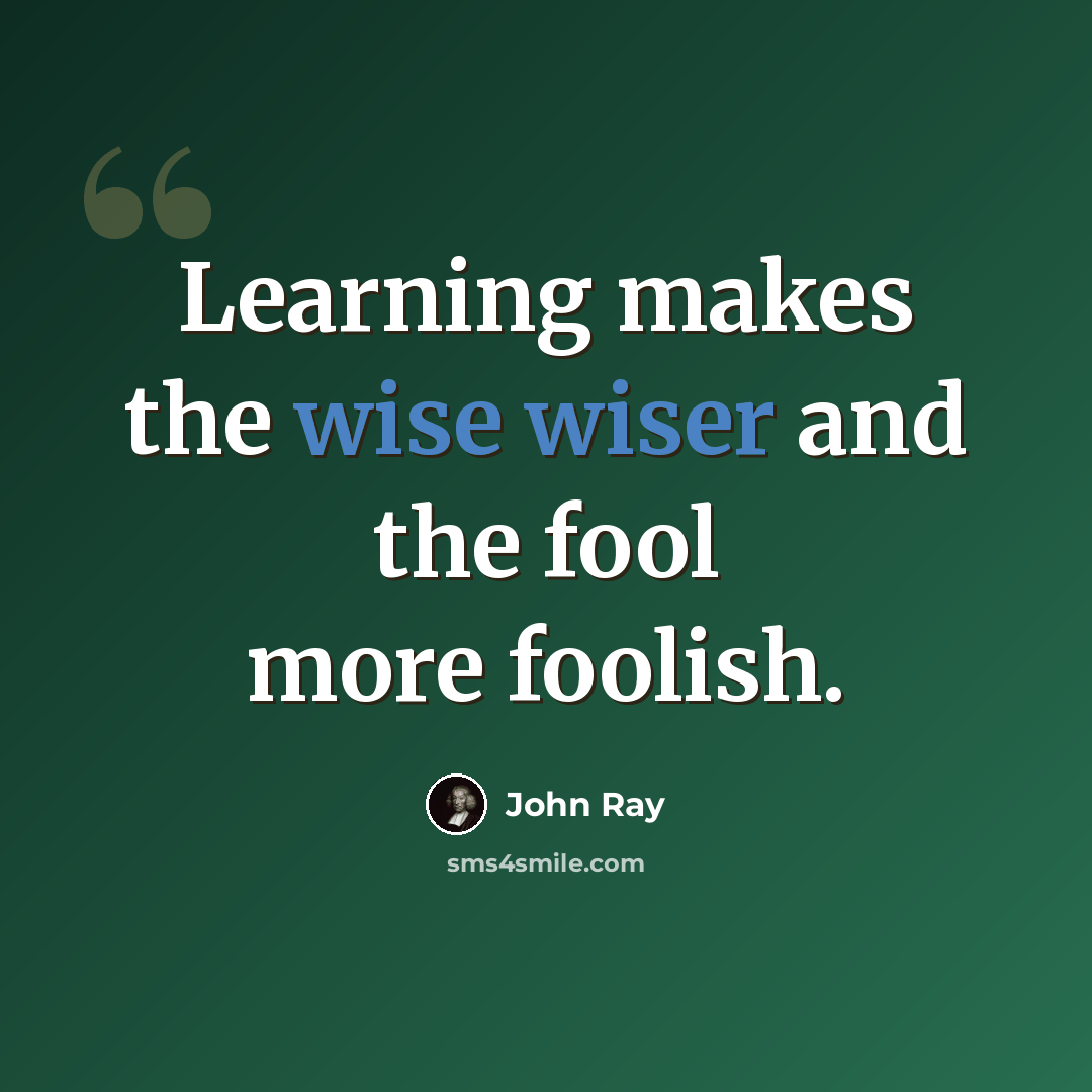 “Learning makes the wise wiser and the fool more foolish.” quote by John Ray