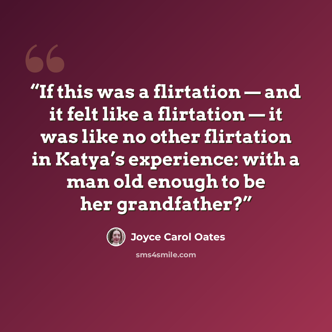 “If this was a flirtation — and it felt like a flirtation — it was like no other flirtation in Katya’s experience: with a man old enough to be her grandfather?” quote by Joyce Carol Oates
