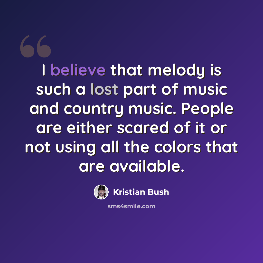 “I believe that melody is such a lost part of music and country music. People are either scared of it or not using all the colors that are available.” quote by Kristian Bush