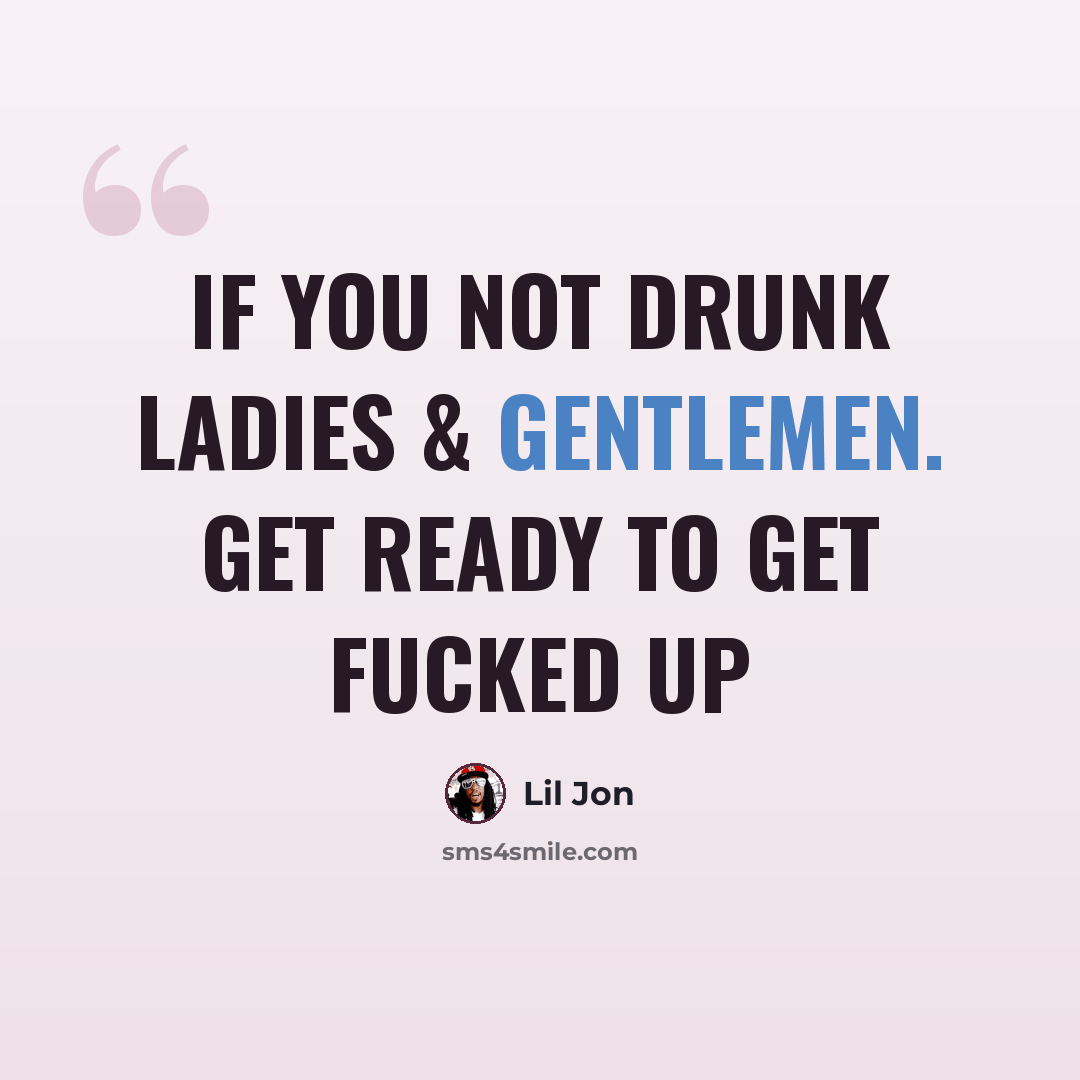 “If you not drunk ladies & gentlemen. Get ready to get fucked up” quote by Lil Jon