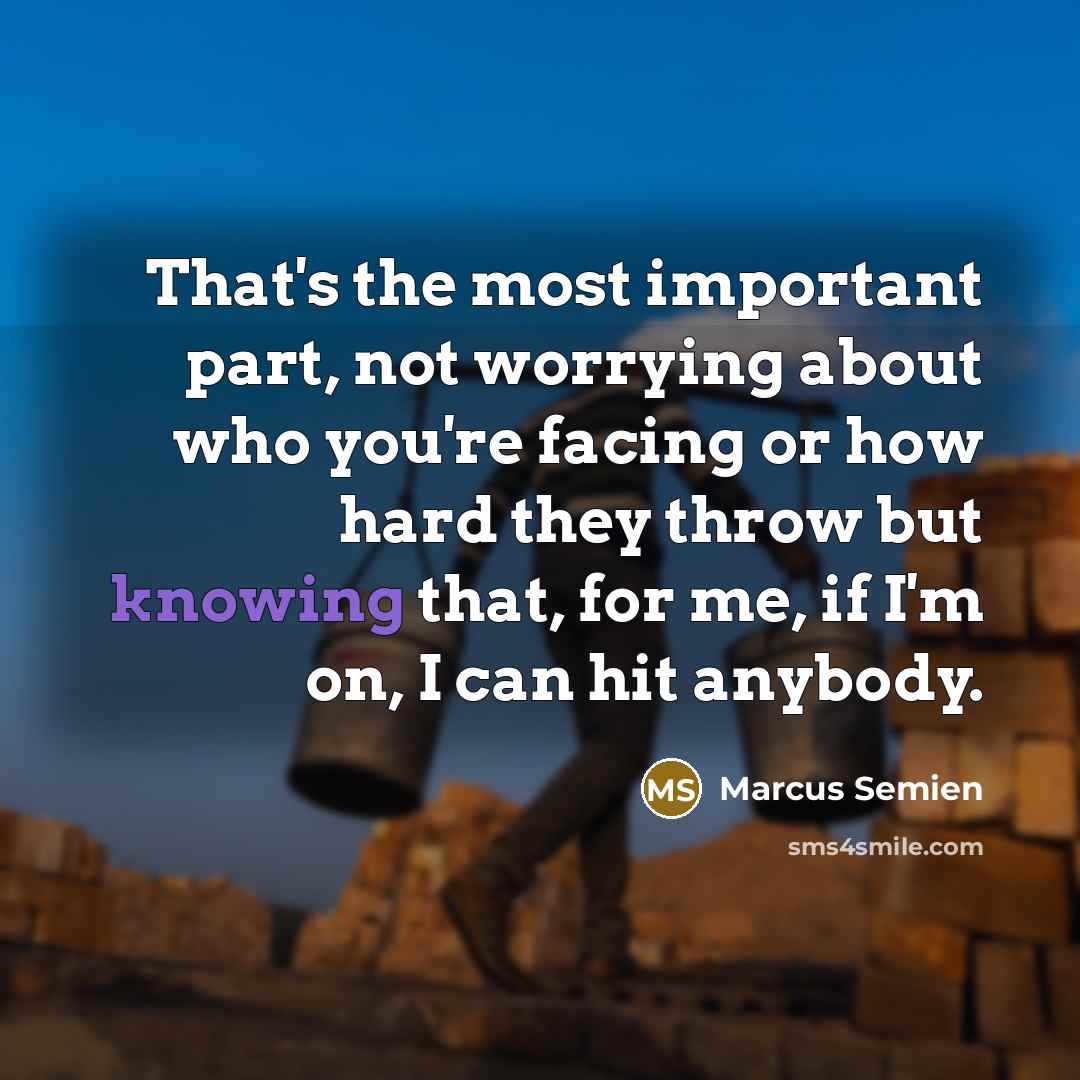 “That's the most important part, not worrying about who you're facing or how hard they throw but knowing that, for me, if I'm on, I can hit anybody.” quote by Marcus Semien
