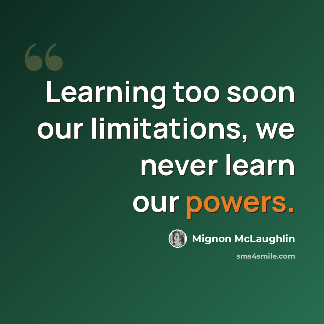 “Learning too soon our limitations, we never learn our powers.” quote by Mignon McLaughlin