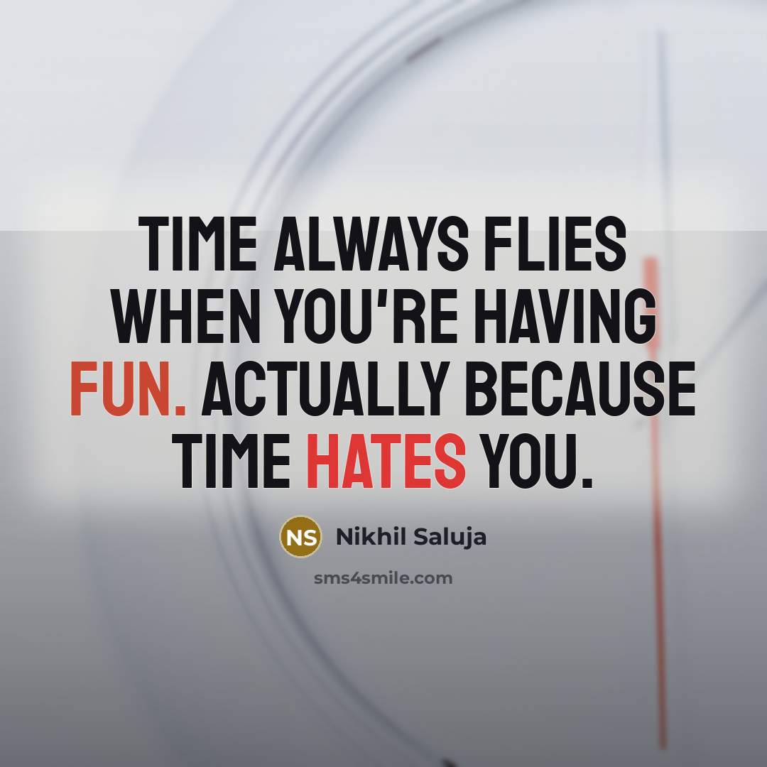 “Time always flies when you're having fun. Actually because time hates you.” quote by Nikhil Saluja