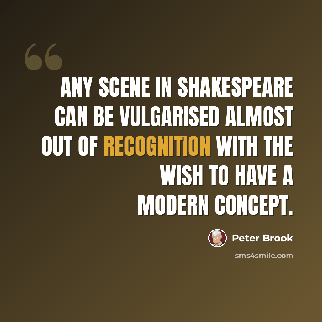 “Any scene in Shakespeare can be vulgarised almost out of recognition with the wish to have a modern concept.” quote by Peter Brook