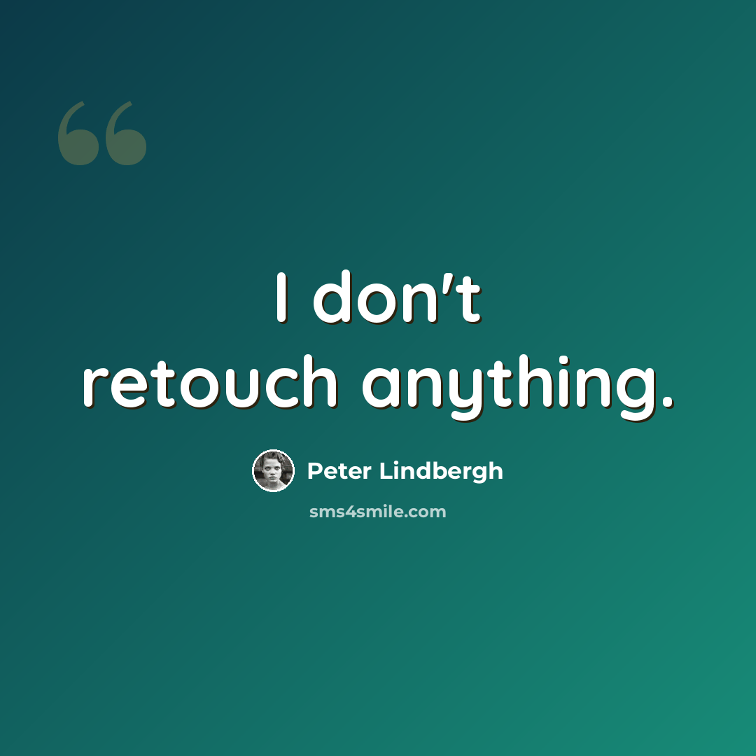 “I don't retouch anything.” quote by Peter Lindbergh