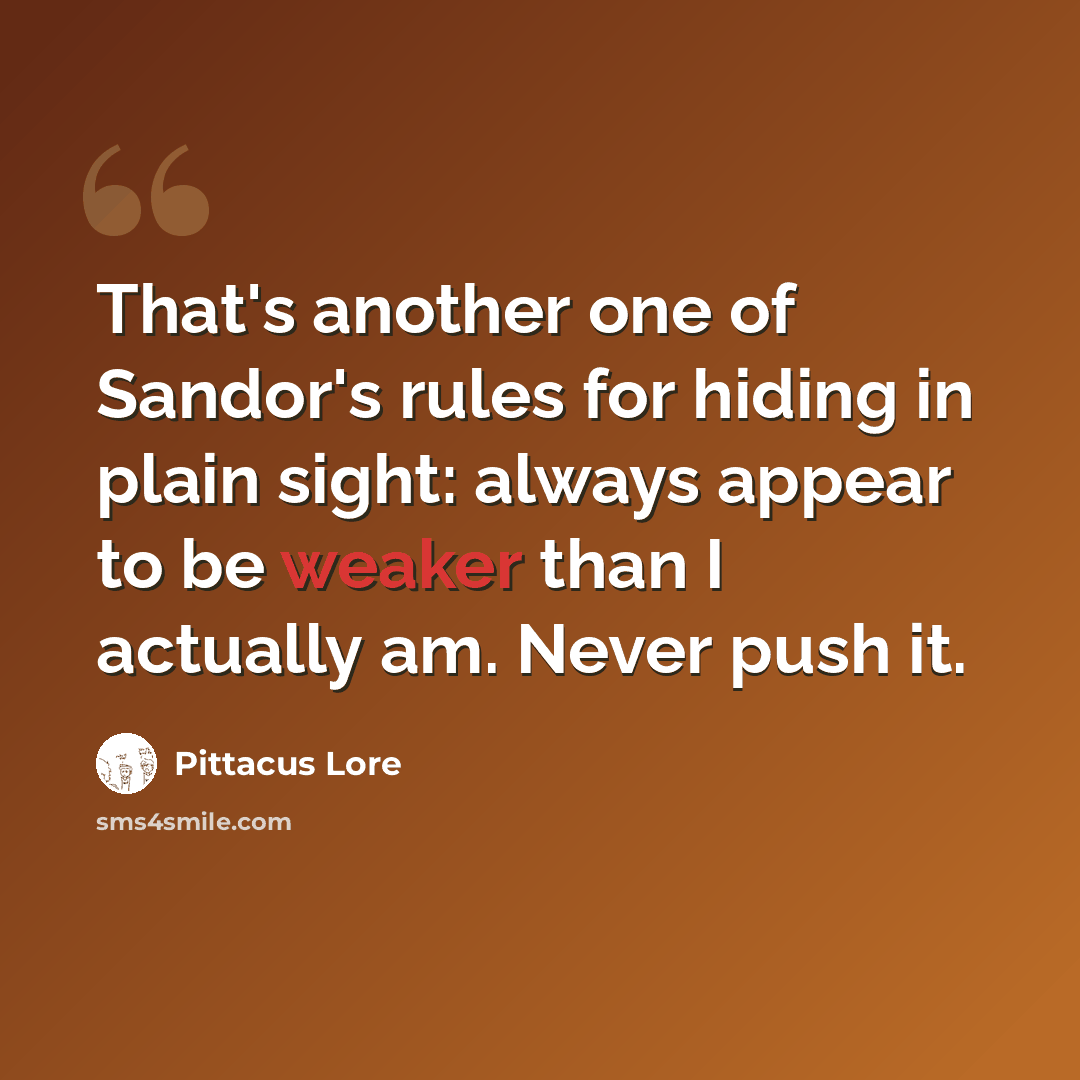 “That's another one of Sandor's rules for hiding in plain sight: always appear to be weaker than I actually am. Never push it.” quote by Pittacus Lore