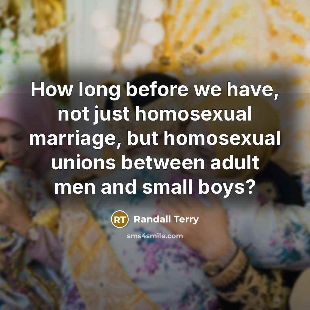 “How long before we have, not just homosexual marriage, but homosexual unions between adult men and small boys?” quote by Randall Terry