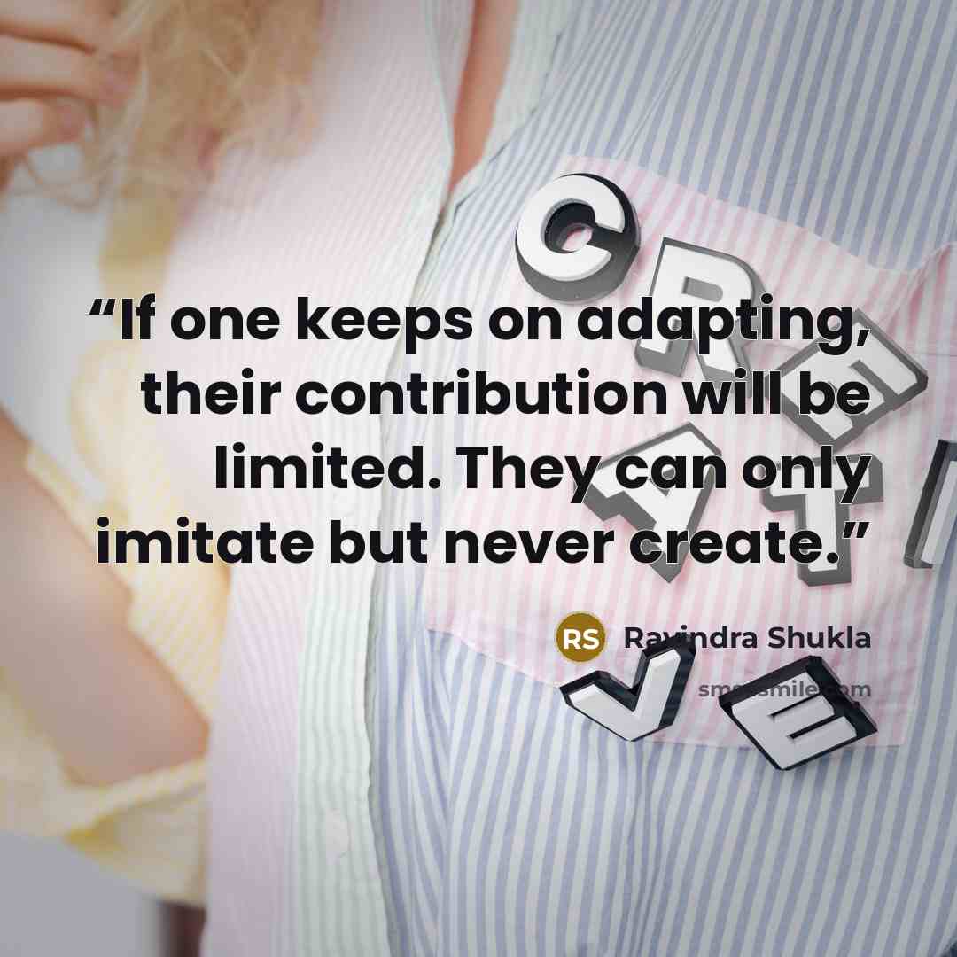 “If one keeps on adapting, their contribution will be limited. They can only imitate but never create.” quote by Ravindra Shukla