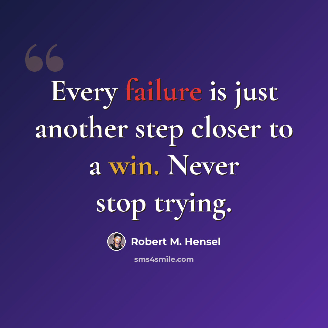 “Every failure is just another step closer to a win. Never stop trying.” quote by Robert M. Hensel