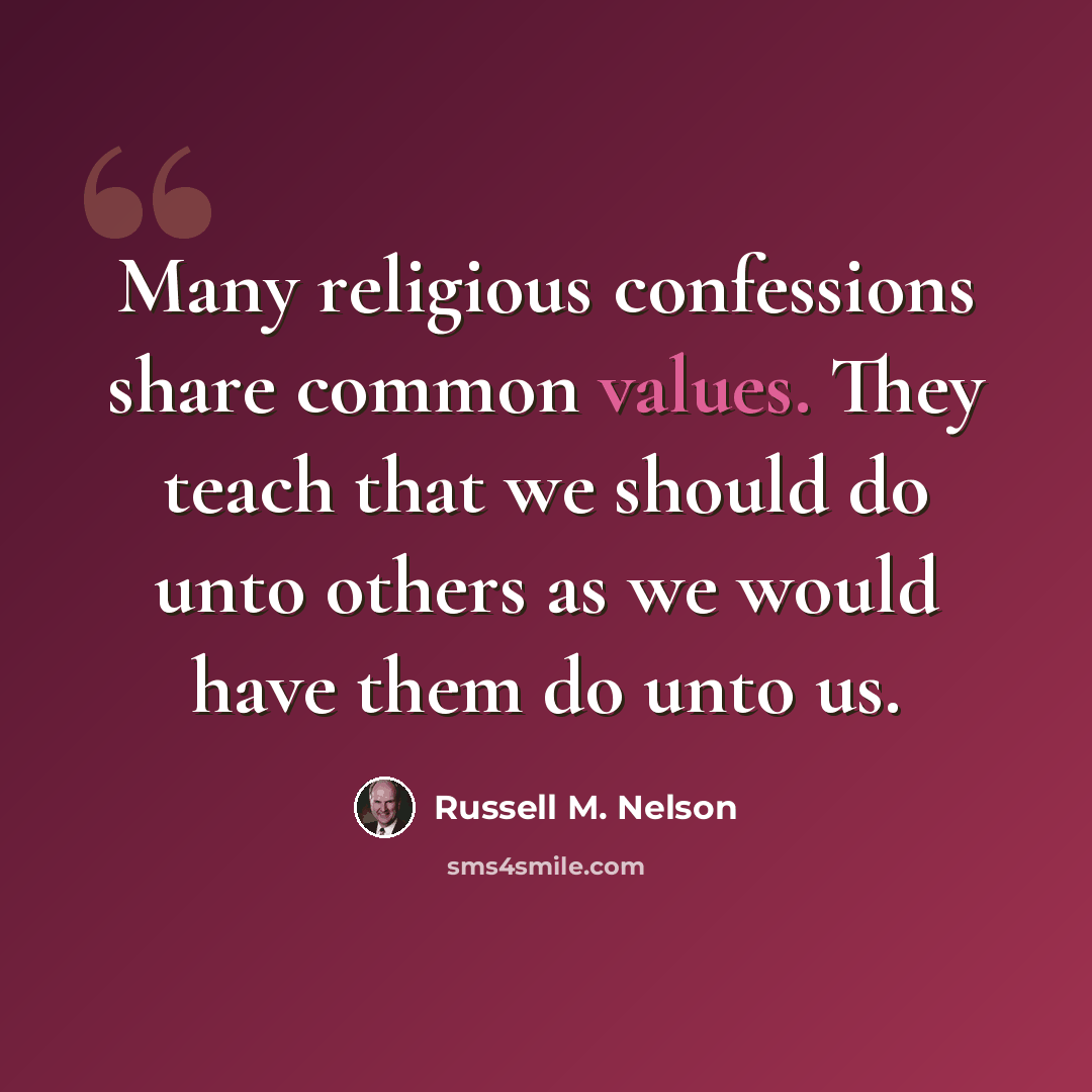 “Many religious confessions share common values. They teach that we should do unto others as we would have them do unto us.” quote by Russell M. Nelson