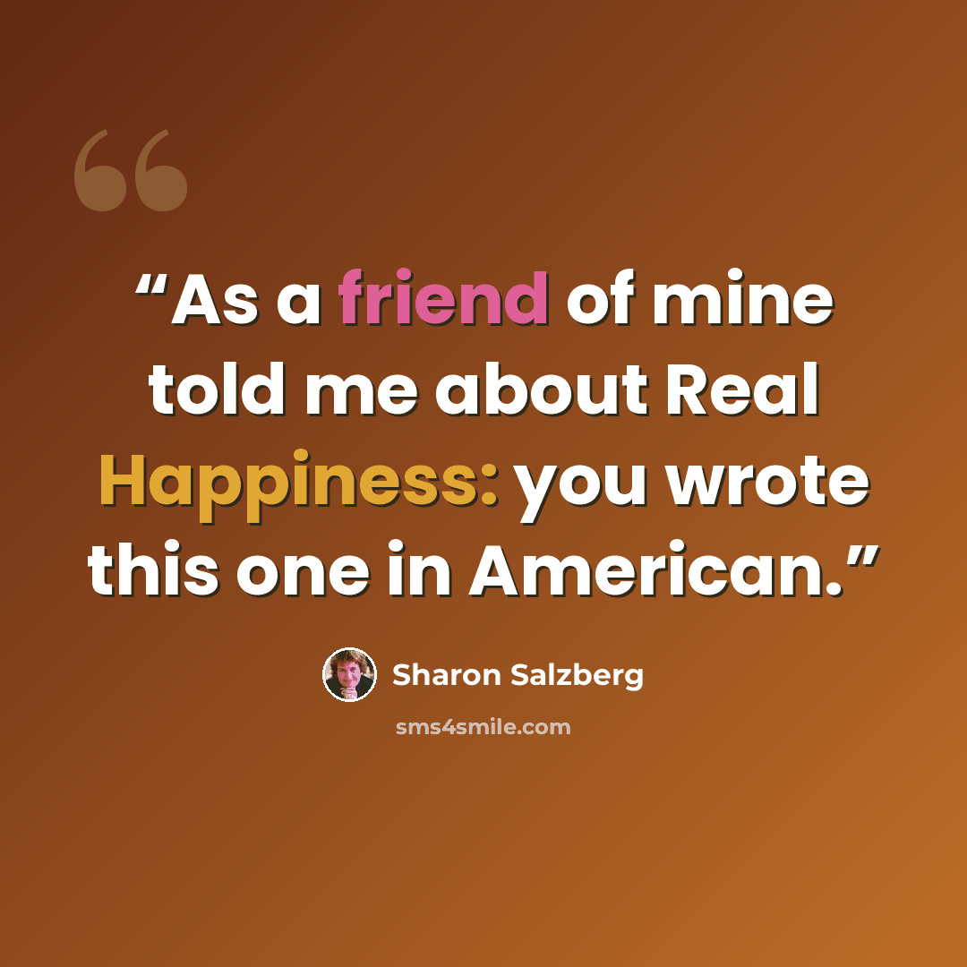 “As a friend of mine told me about Real Happiness: you wrote this one in American.” quote by Sharon Salzberg