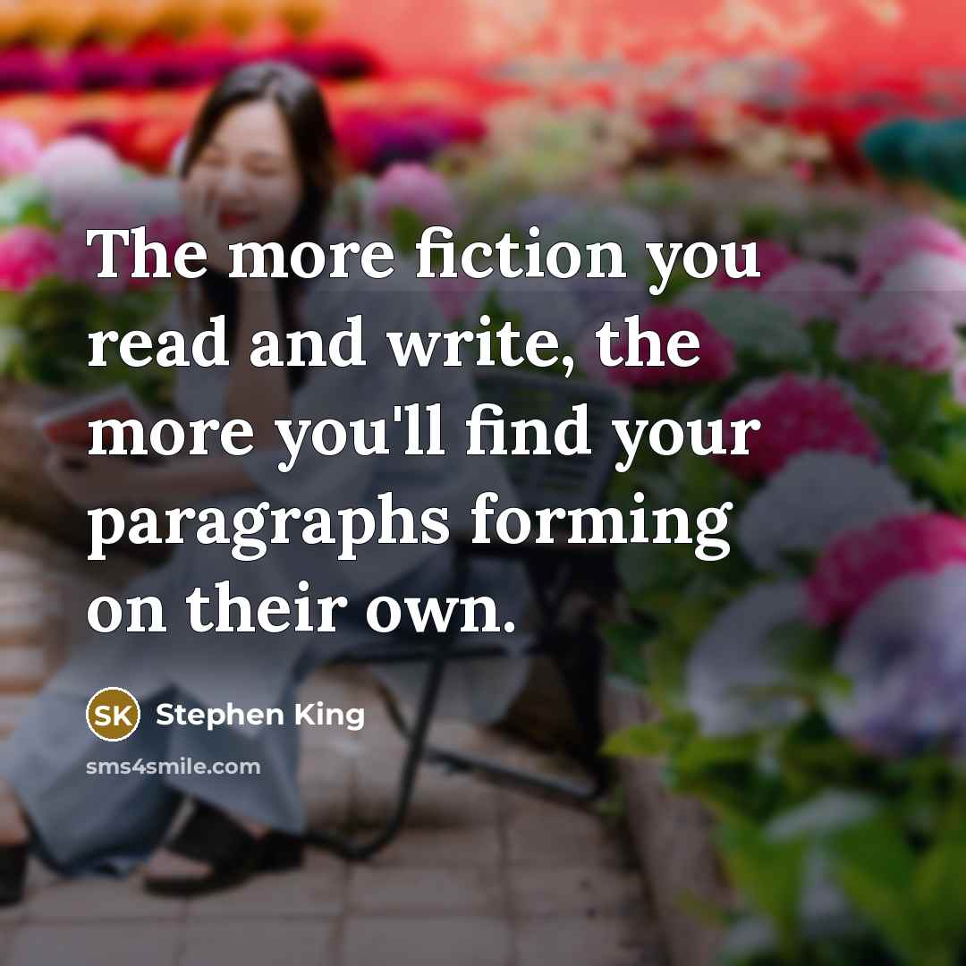 “The more fiction you read and write, the more you'll find your paragraphs forming on their own.” quote by Stephen King