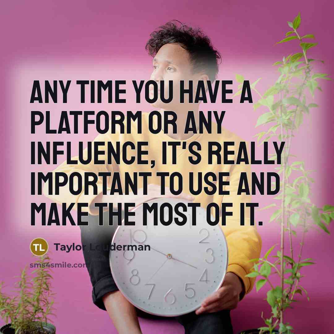 “Any time you have a platform or any influence, it's really important to use and make the most of it.” quote by Taylor Louderman