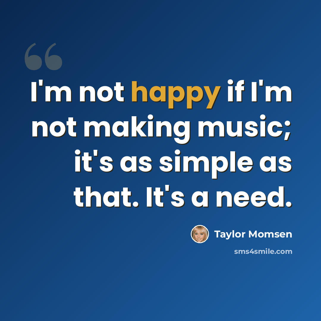 “I'm not happy if I'm not making music; it's as simple as that. It's a need.” quote by Taylor Momsen
