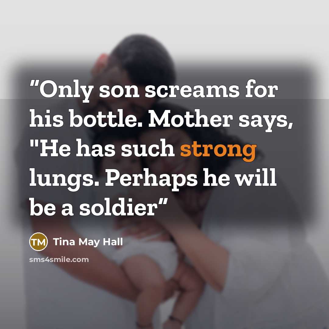 “Only son screams for his bottle. Mother says, "He has such strong lungs. Perhaps he will be a soldier” quote by Tina May Hall