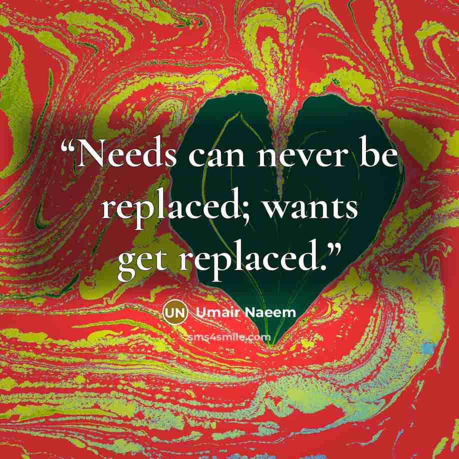 “Needs can never be replaced; wants get replaced.” quote by Umair Naeem