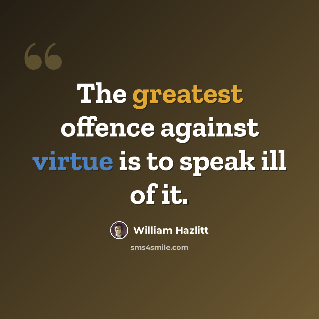 “The greatest offence against virtue is to speak ill of it.” quote by William Hazlitt