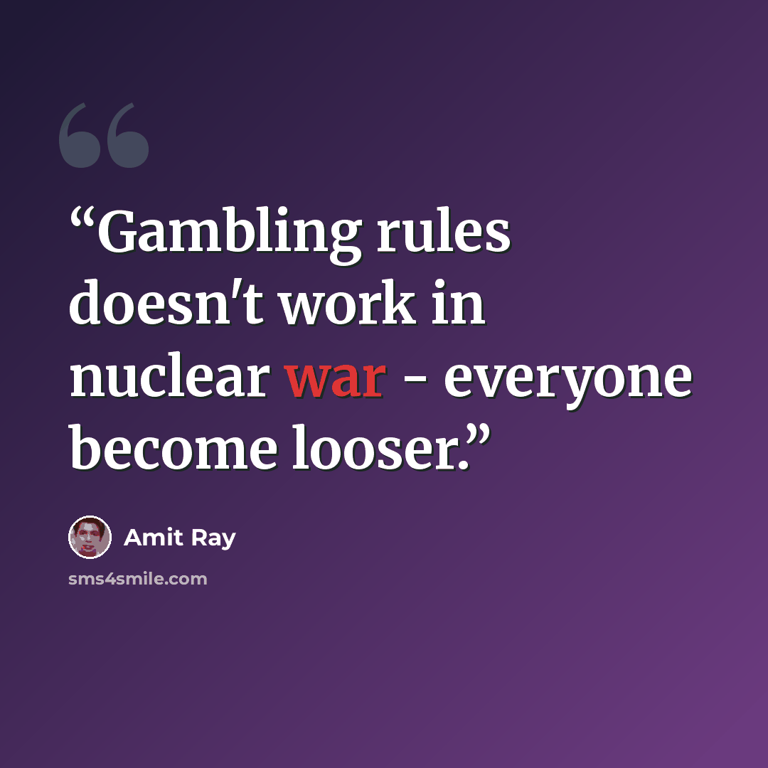 “Gambling rules doesn't work in nuclear war - everyone become looser.” quote by Amit Ray