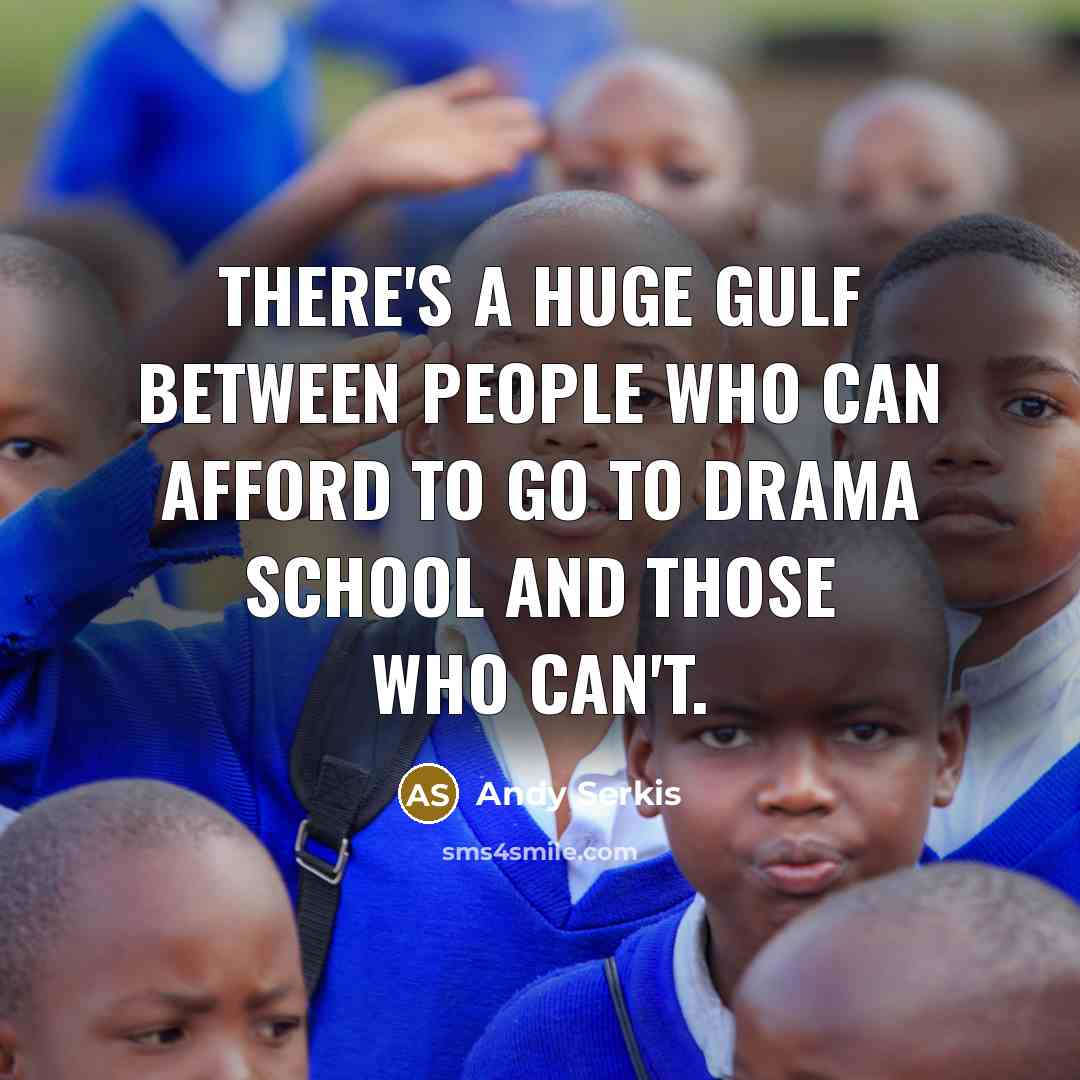 “There's a huge gulf between people who can afford to go to drama school and those who can't.” quote by Andy Serkis