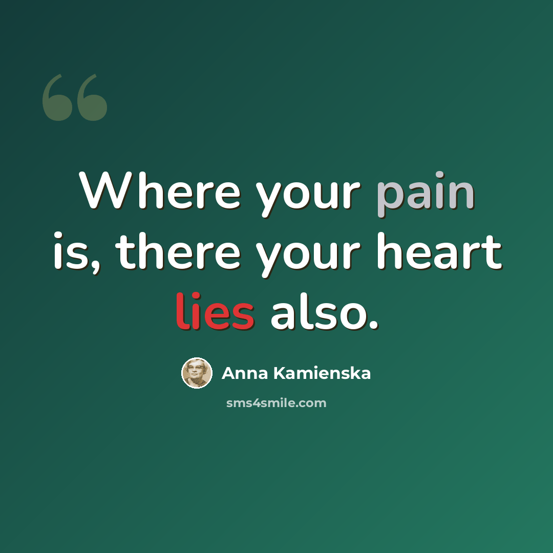 “Where your pain is, there your heart lies also.” quote by Anna Kamienska