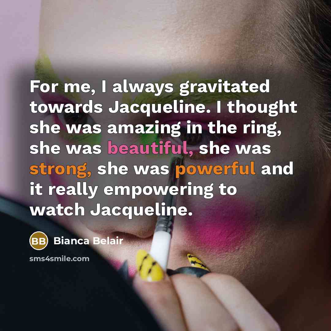 “For me, I always gravitated towards Jacqueline. I thought she was amazing in the ring, she was beautiful, she was strong, she was powerful and it really empowering to watch Jacqueline.” quote by Bianca Belair