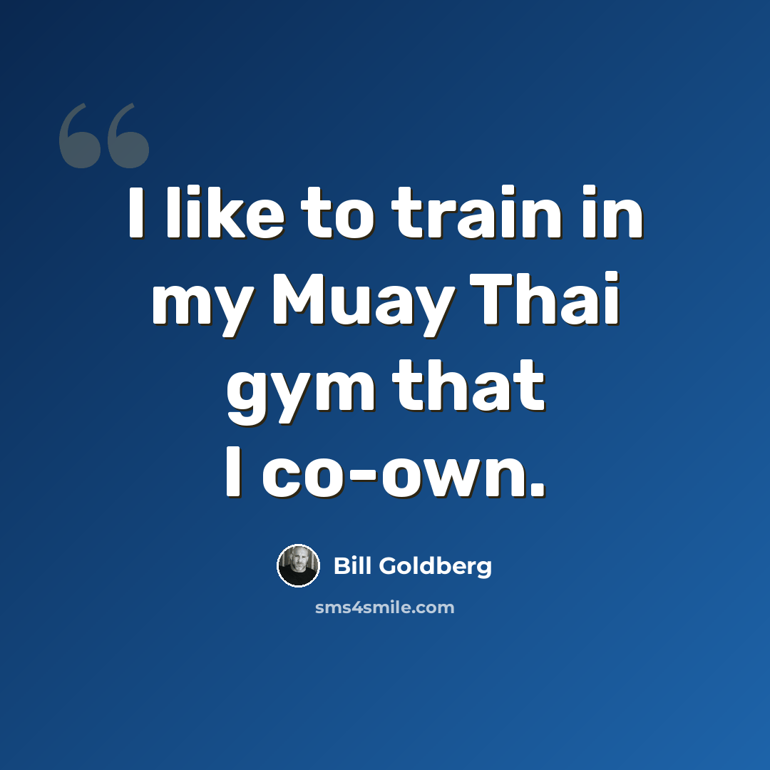 “I like to train in my Muay Thai gym that I co-own.” quote by Bill Goldberg