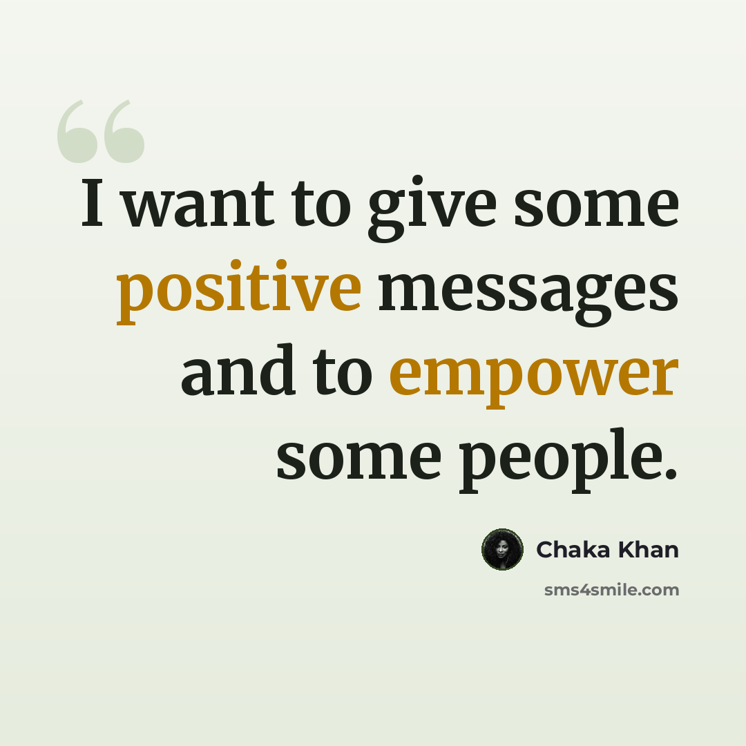 “I want to give some positive messages and to empower some people.” quote by Chaka Khan